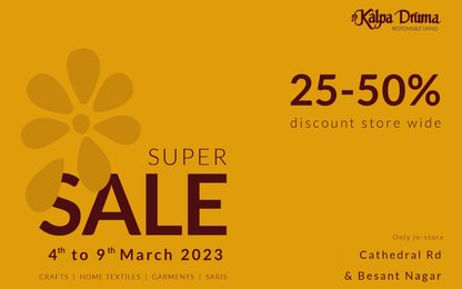 Kalpa Druma RESPONSIBLE LIVING 25-50% discount store wide SUPER SALE 4th to 9th March 2023 CRAFTS HOME TEXTILES | GARMENTS | SARIS Only in-store Cathedral Rd & Besant Nagar